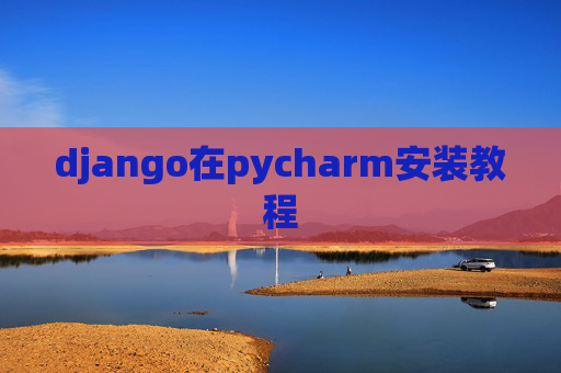 django在pycharm安装教程 django在pycharm安装教程